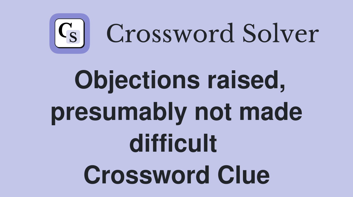 Objections raised, presumably not made difficult  Crossword Clue