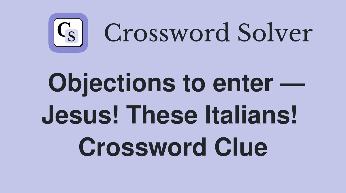 Objections to enter — Jesus! These Italians!  Crossword Clue