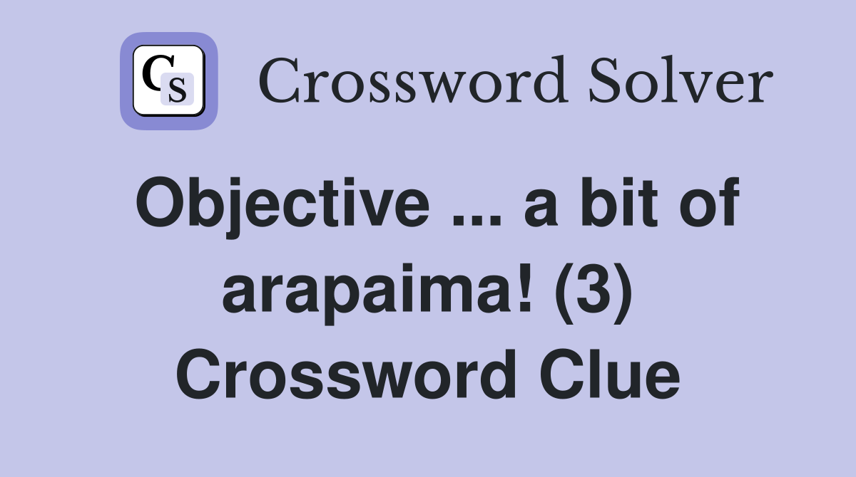 Objective ... a bit of arapaima! (3) Crossword Clue