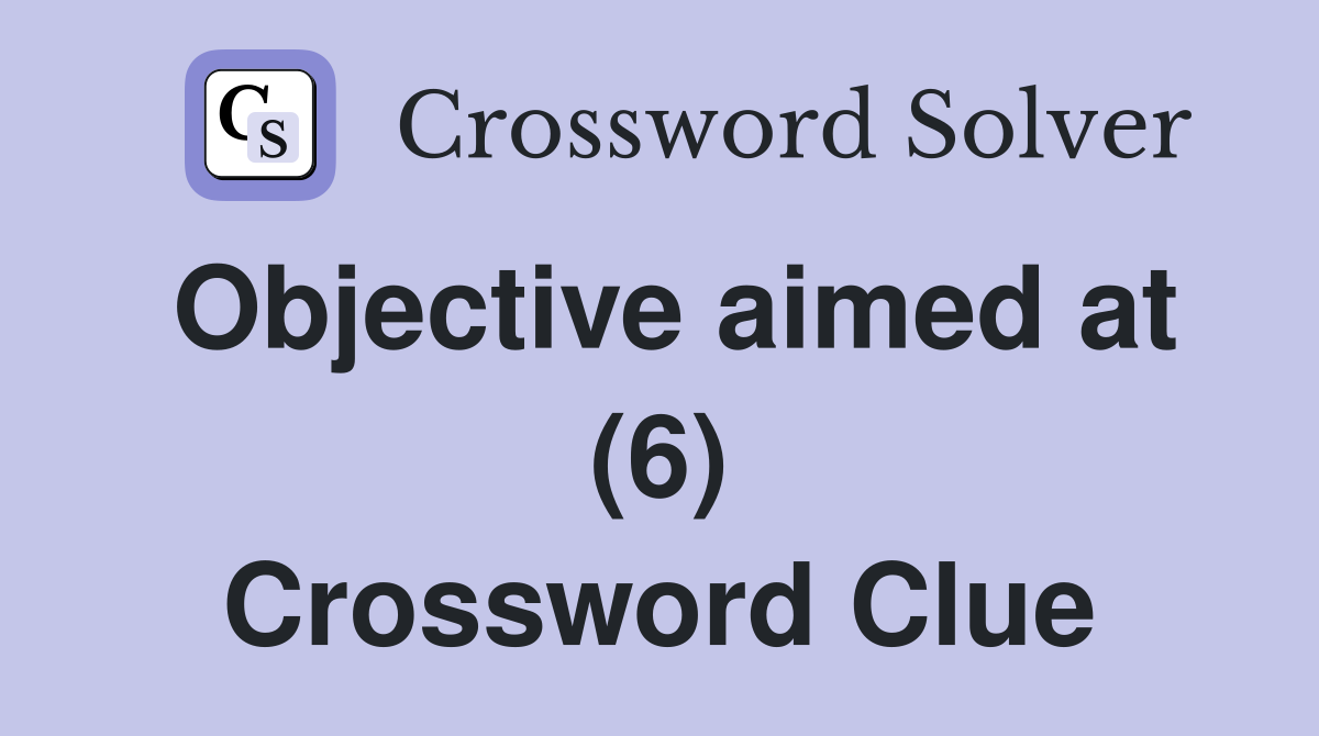 Objective aimed at (6) Crossword Clue