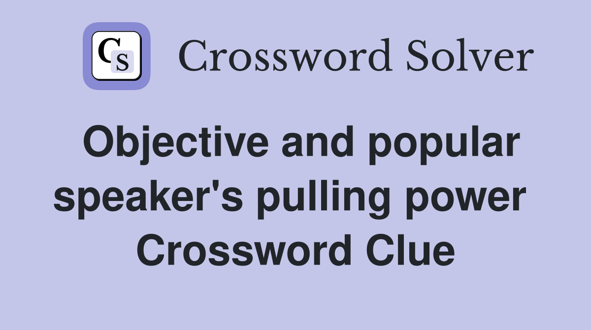 Objective and popular speaker's pulling power  Crossword Clue