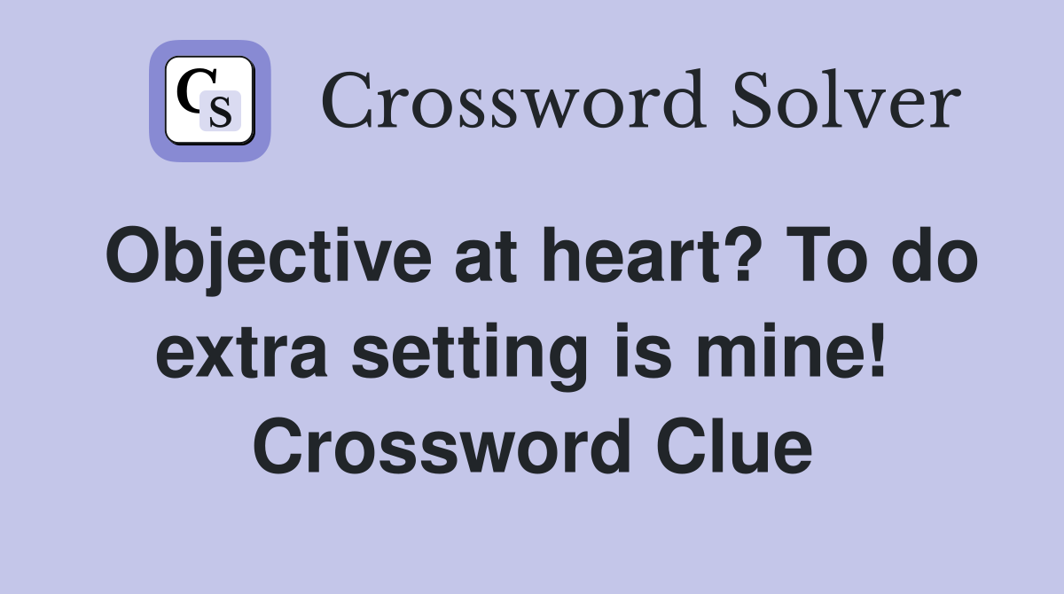 Objective at heart? To do extra setting is mine!  Crossword Clue