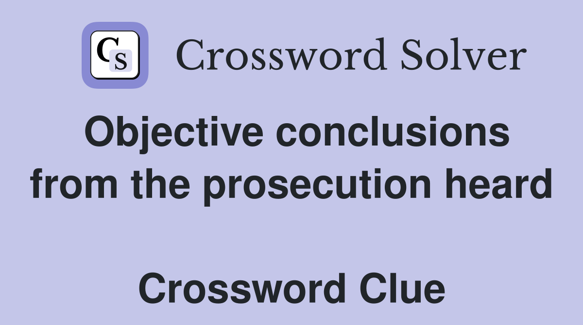 Objective conclusions from the prosecution heard  Crossword Clue