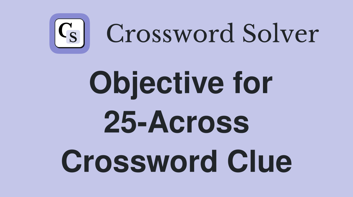Objective for 25-Across Crossword Clue