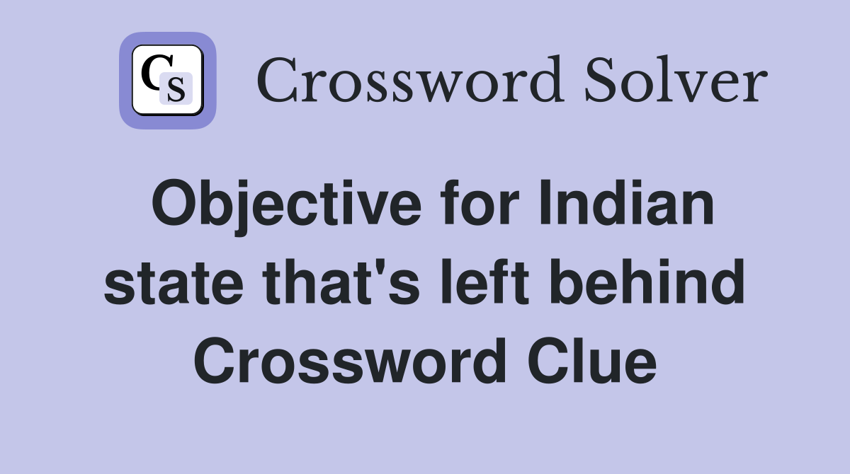 Objective for Indian state that's left behind Crossword Clue