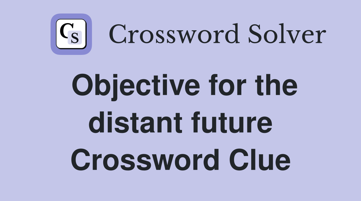 Objective for the distant future Crossword Clue