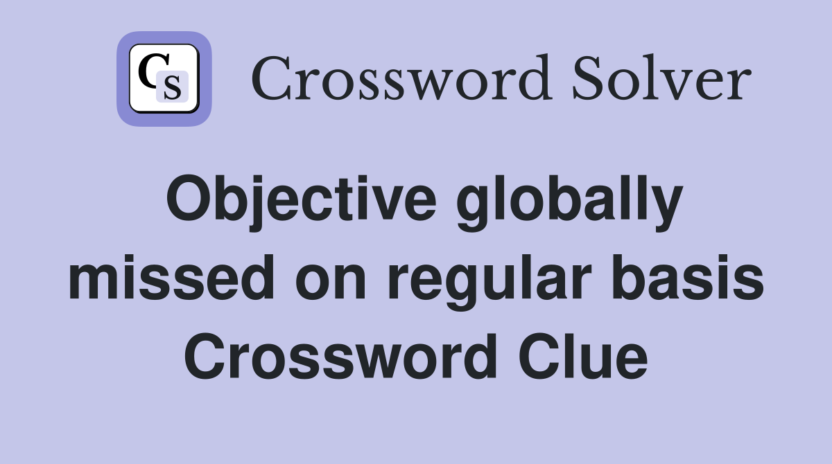 Objective globally missed on regular basis Crossword Clue