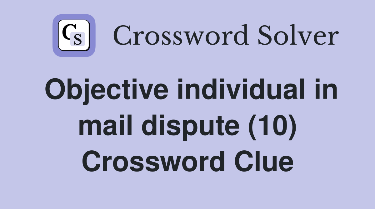 Objective individual in mail dispute (10) Crossword Clue