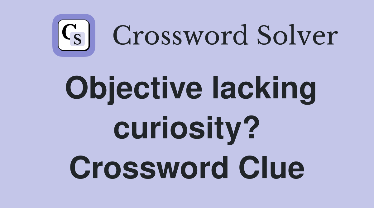 Objective lacking curiosity? Crossword Clue