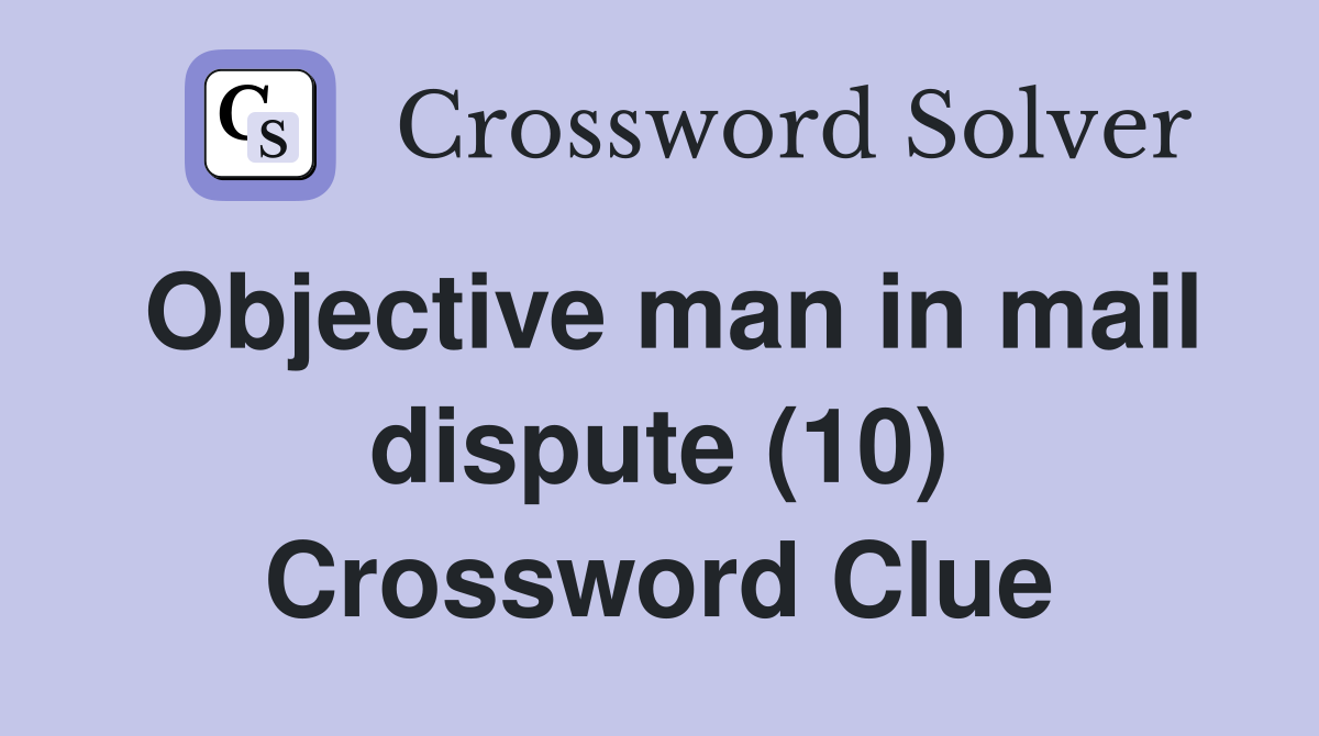 Objective man in mail dispute (10) Crossword Clue