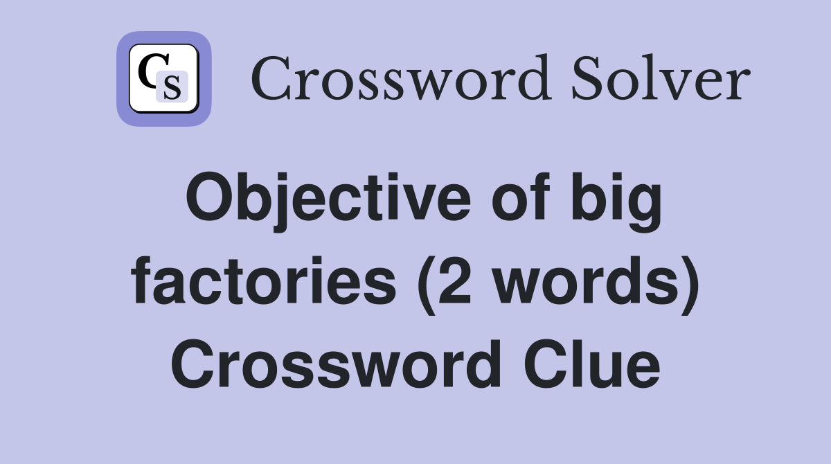 Objective of big factories (2 words) Crossword Clue