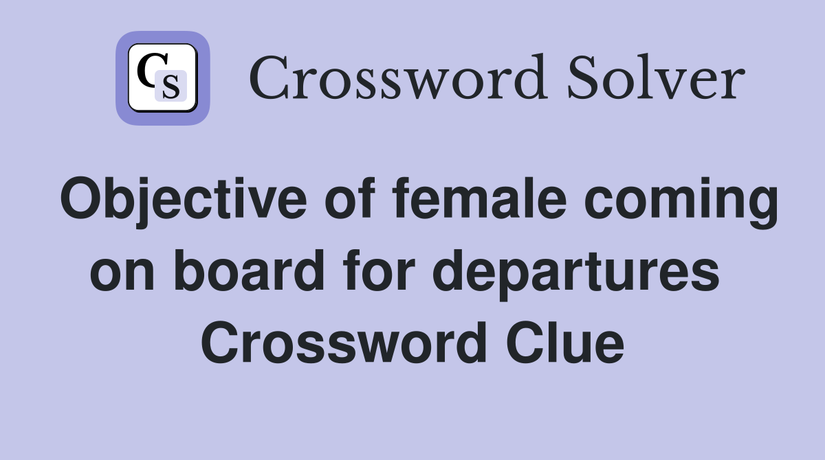 Objective of female coming on board for departures  Crossword Clue