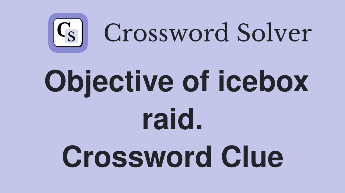 Objective of icebox raid. Crossword Clue