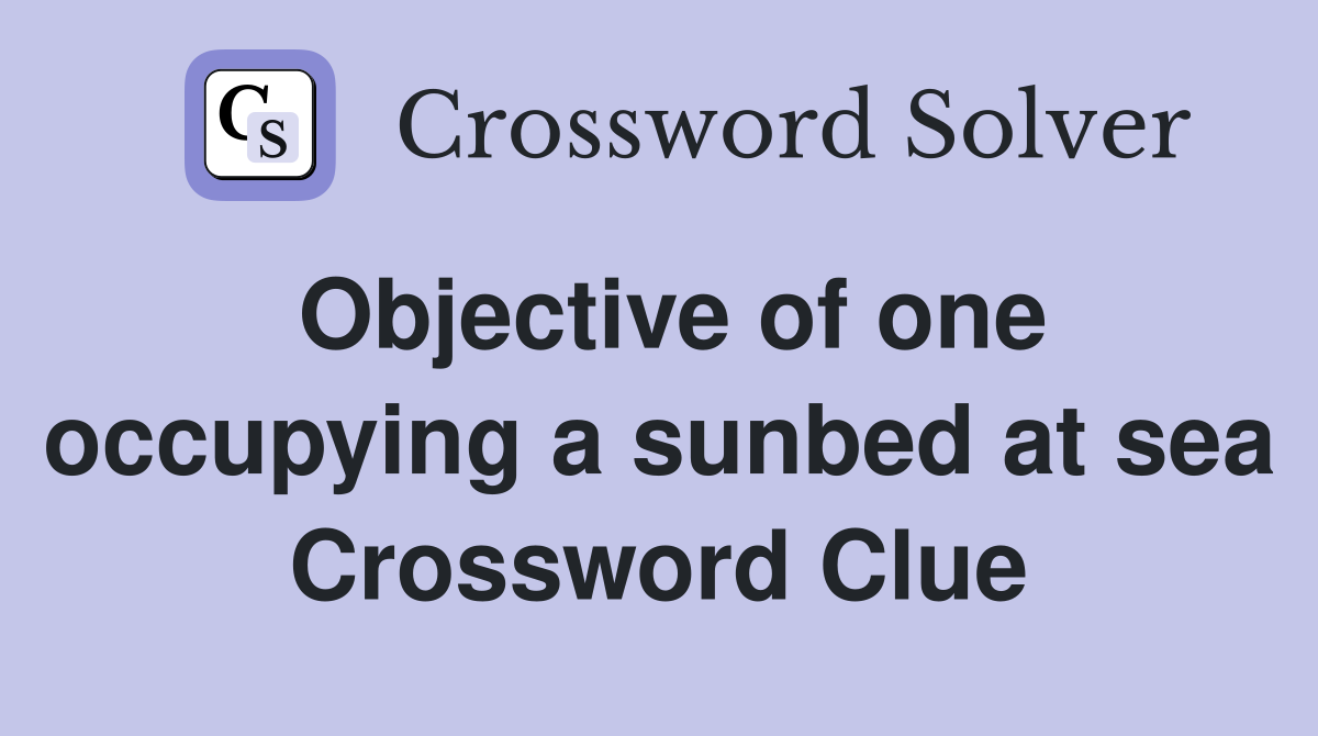 Objective of one occupying a sunbed at sea Crossword Clue