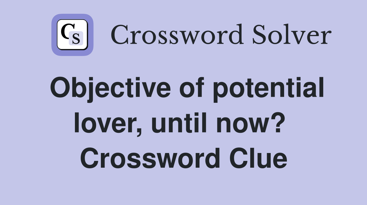 Objective of potential lover, until now?  Crossword Clue