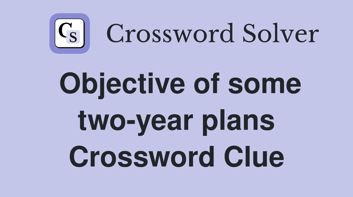 Objective of some two-year plans Crossword Clue