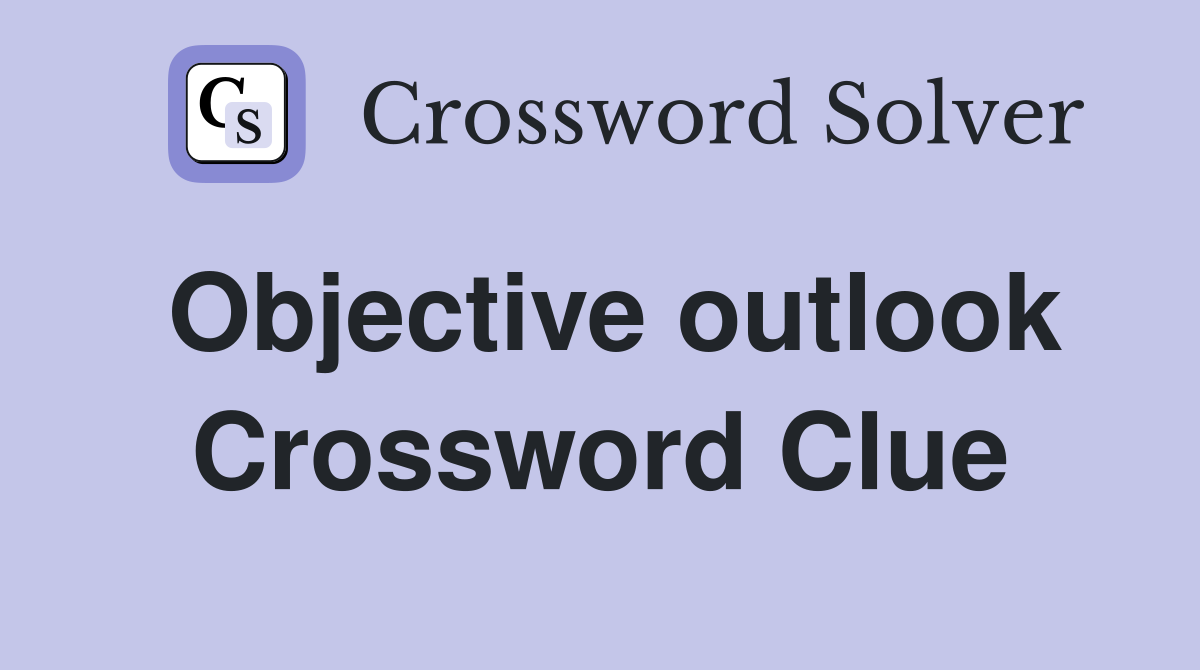 Objective outlook Crossword Clue