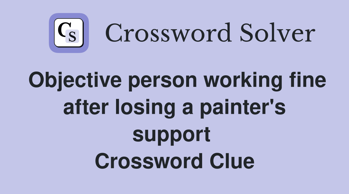 Objective person working fine after losing a painter's support  Crossword Clue