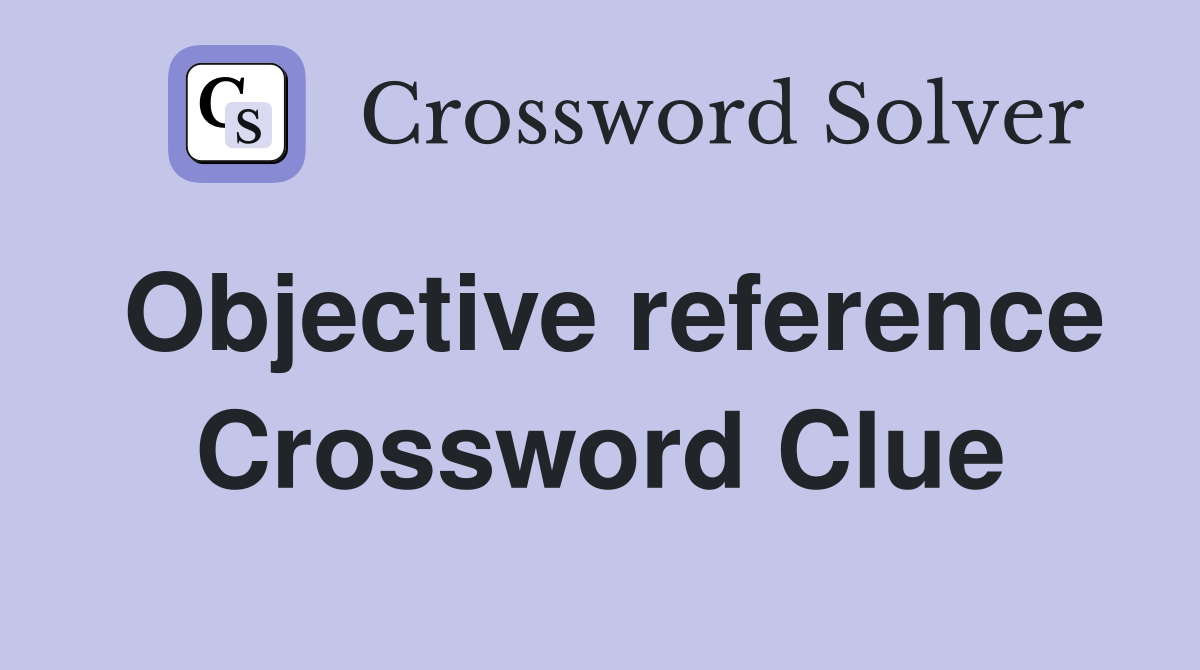 Objective reference Crossword Clue