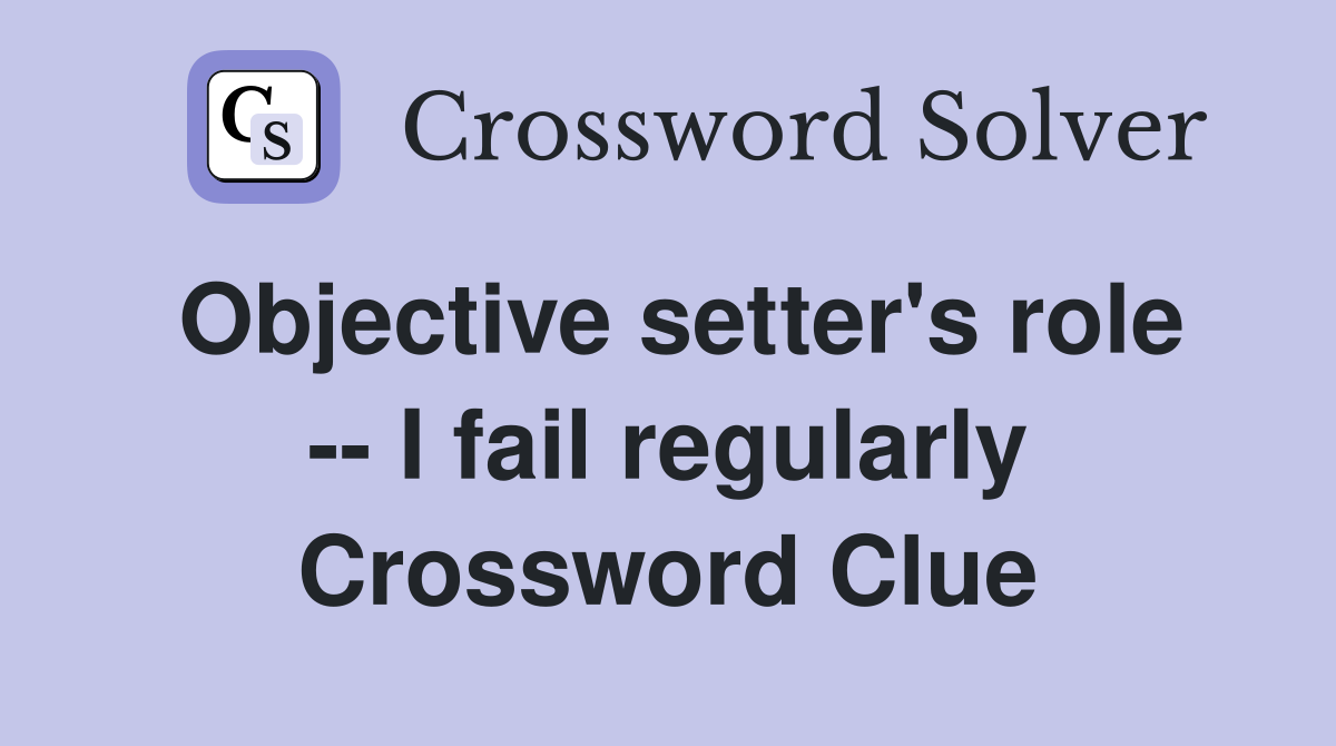Objective setter's role -- I fail regularly Crossword Clue