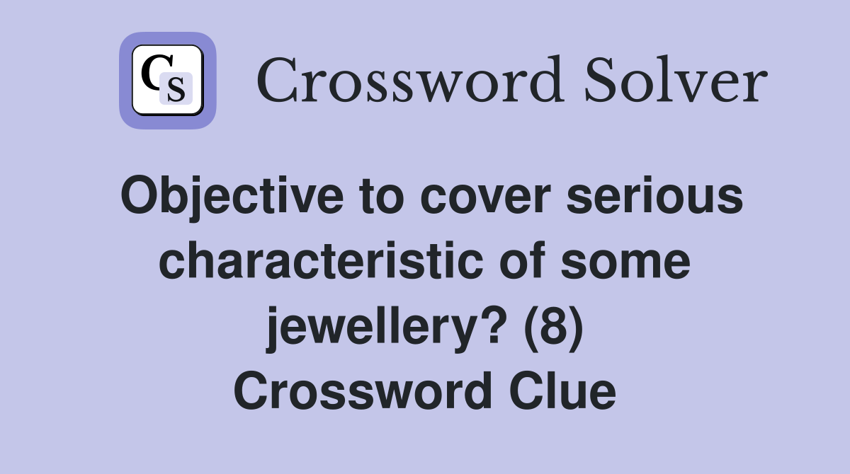 Objective to cover serious characteristic of some jewellery? (8) Crossword Clue