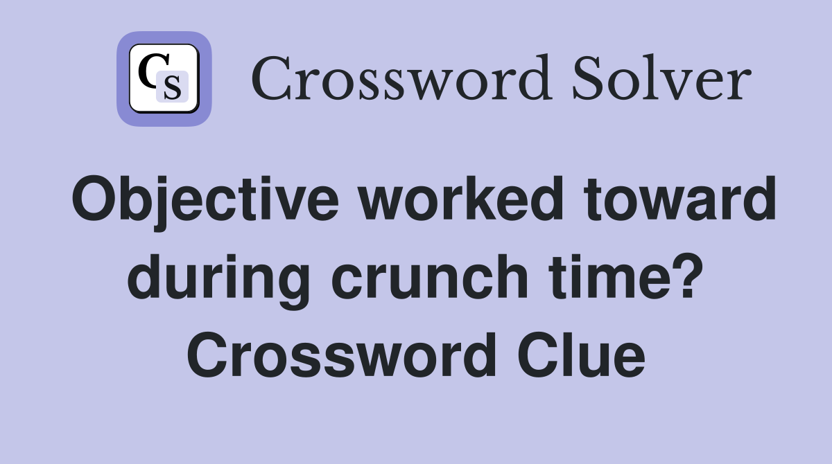 Objective worked toward during crunch time? Crossword Clue