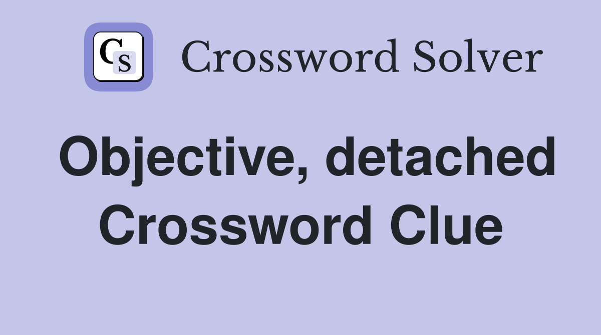 Objective, detached Crossword Clue