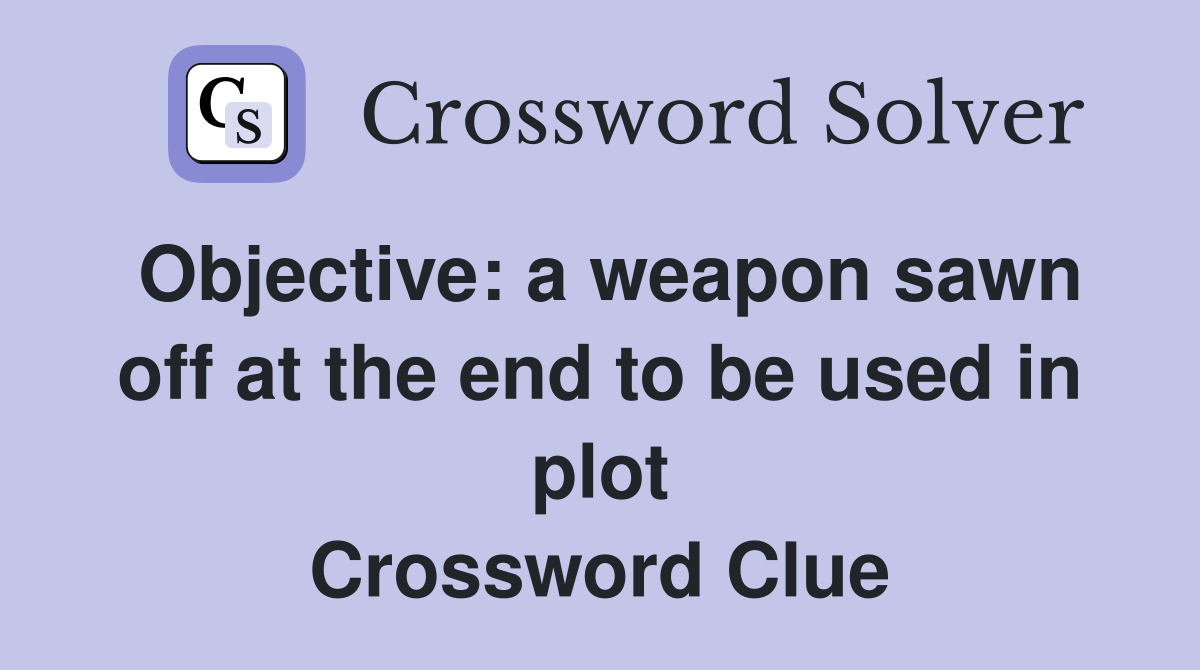 Objective: a weapon sawn off at the end to be used in plot Crossword Clue