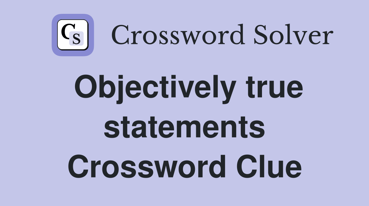 Objectively true statements Crossword Clue