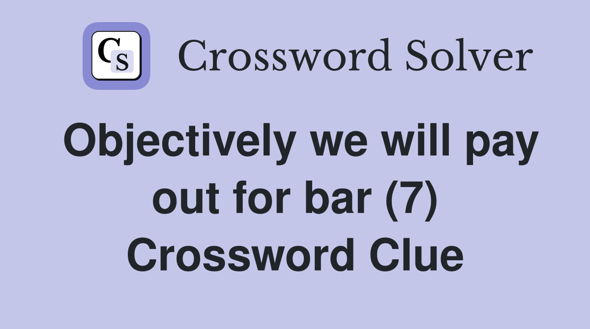 Objectively we will pay out for bar (7) Crossword Clue