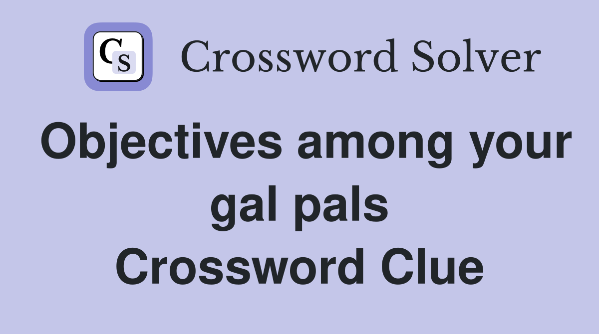 Objectives among your gal pals Crossword Clue