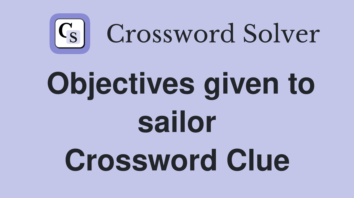 Objectives given to sailor Crossword Clue