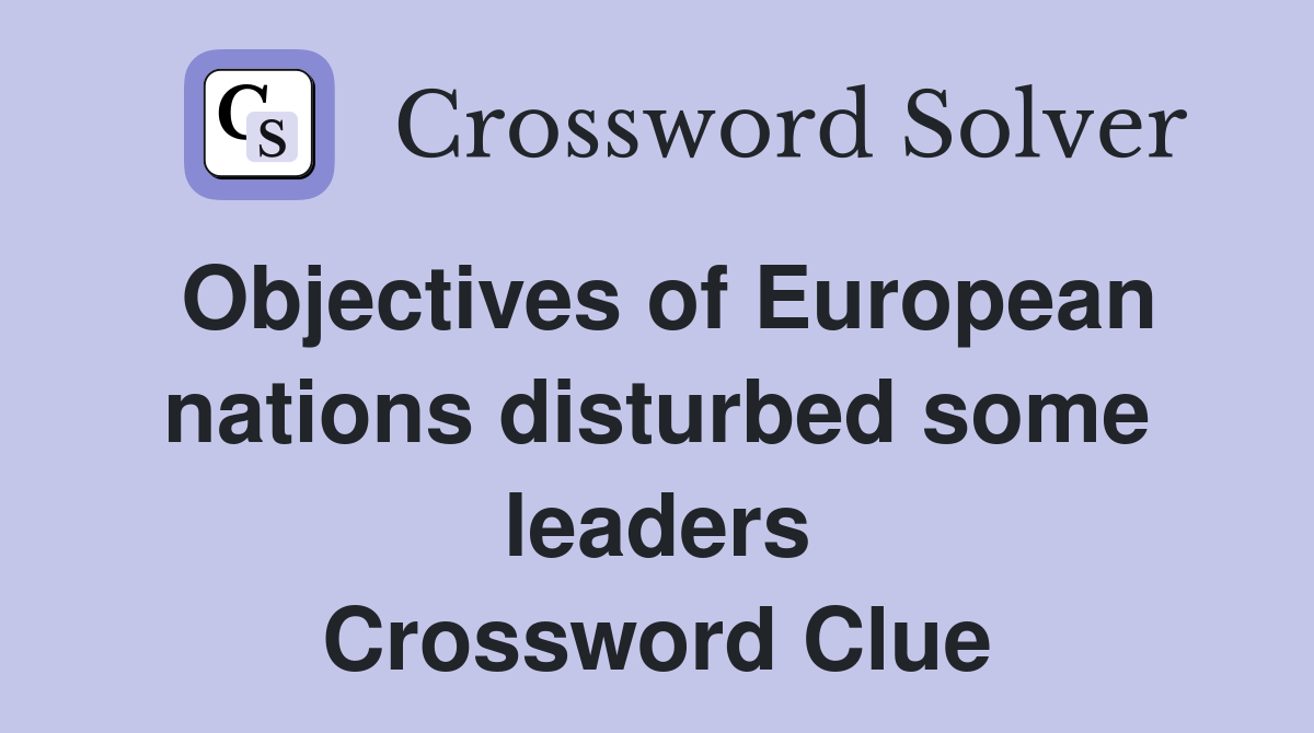 Objectives of European nations disturbed some leaders Crossword Clue