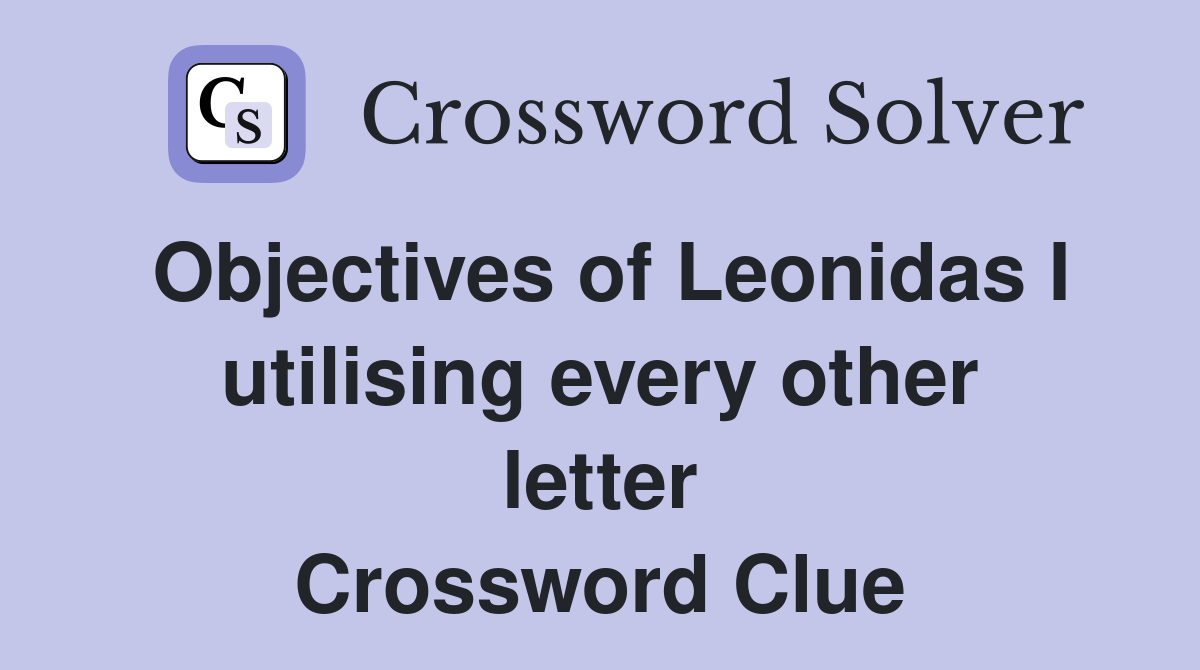 Objectives of Leonidas I utilising every other letter Crossword Clue