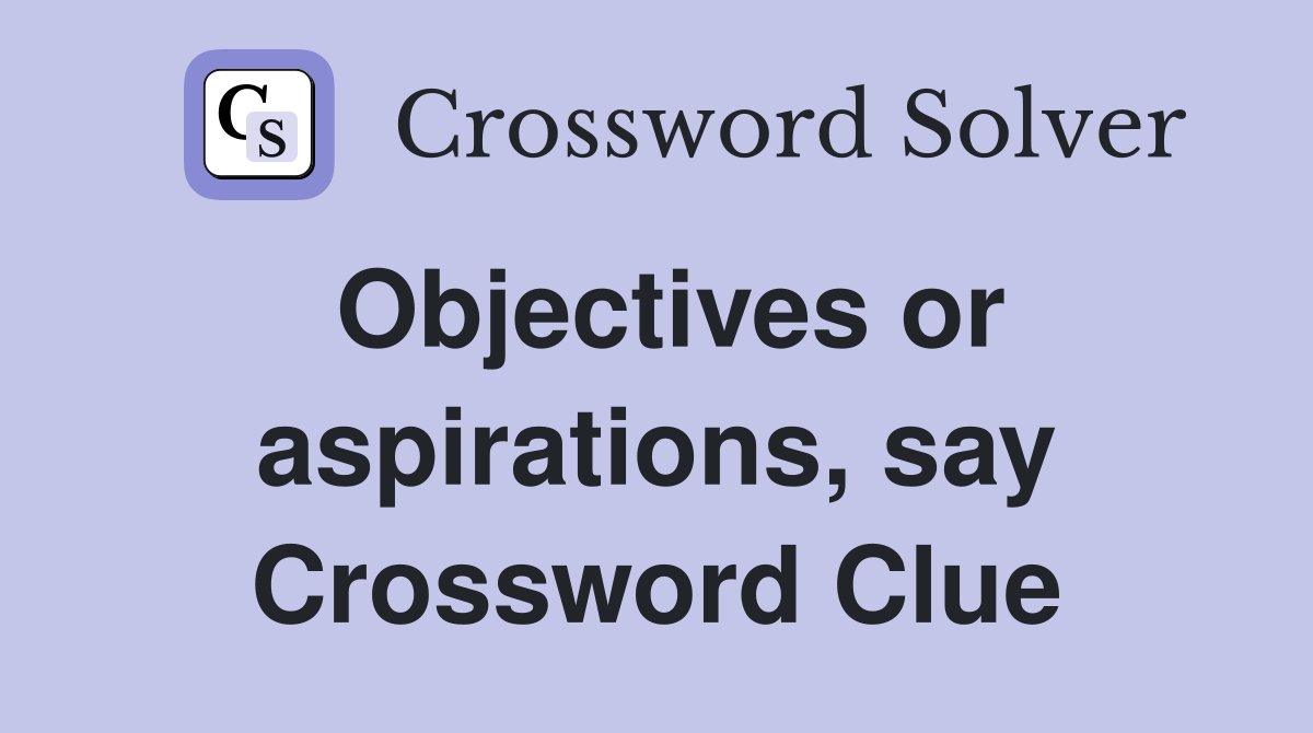 Objectives or aspirations, say Crossword Clue