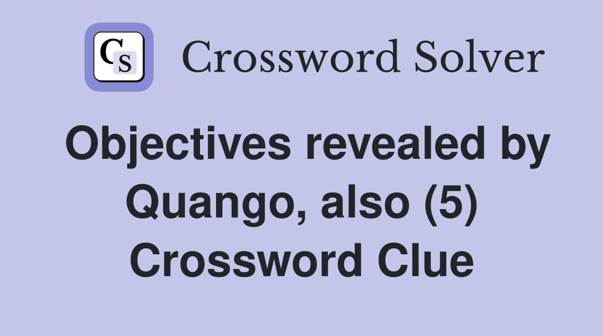 Objectives revealed by Quango, also (5) Crossword Clue