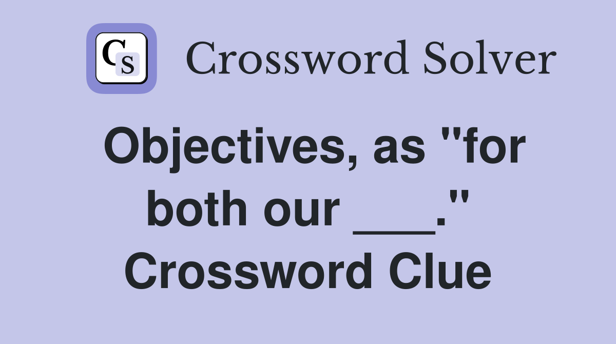 Objectives, as "for both our ___." Crossword Clue