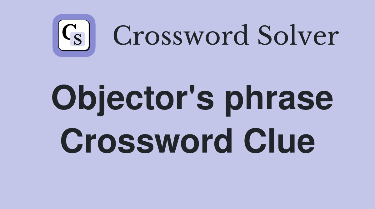 Objector's phrase Crossword Clue