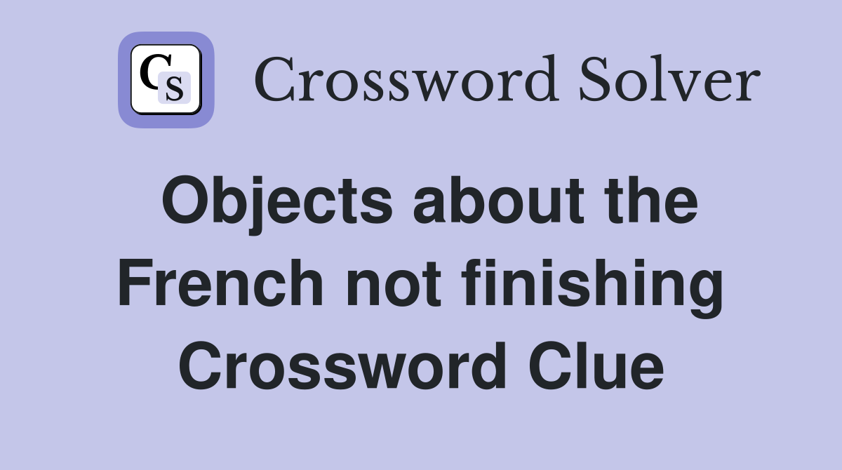 Objects about the French not finishing Crossword Clue