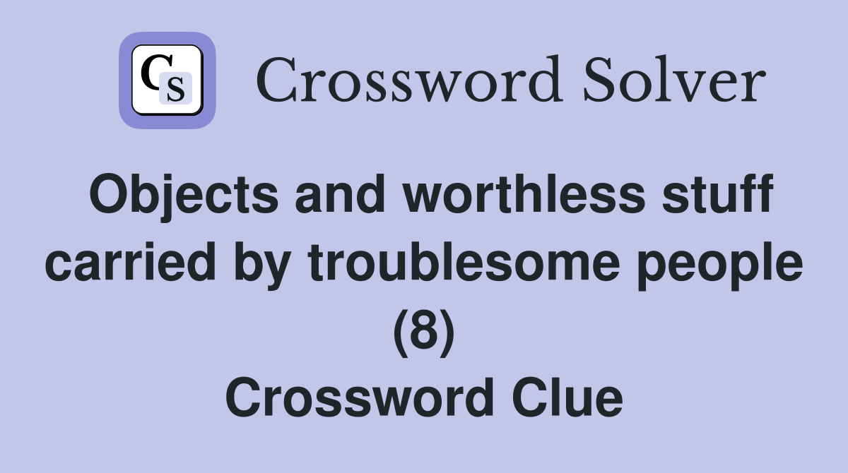 Objects and worthless stuff carried by troublesome people (8) Crossword Clue