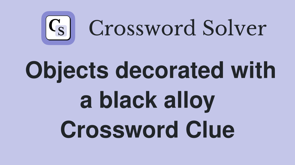 Objects decorated with a black alloy Crossword Clue