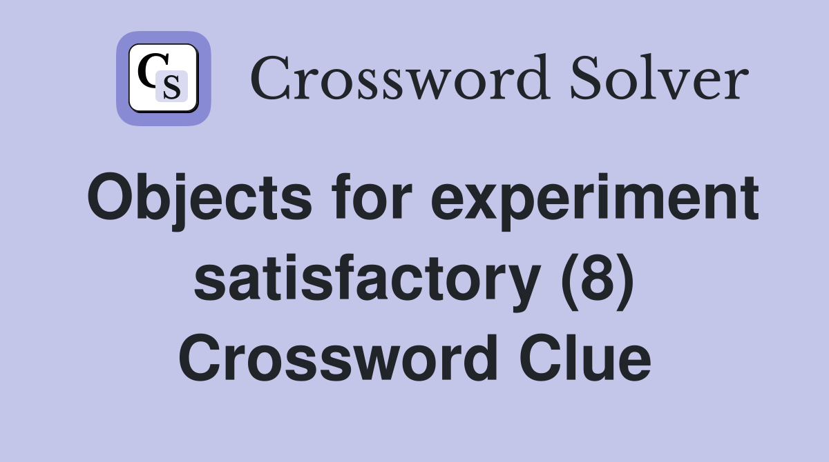 Objects for experiment satisfactory (8) Crossword Clue