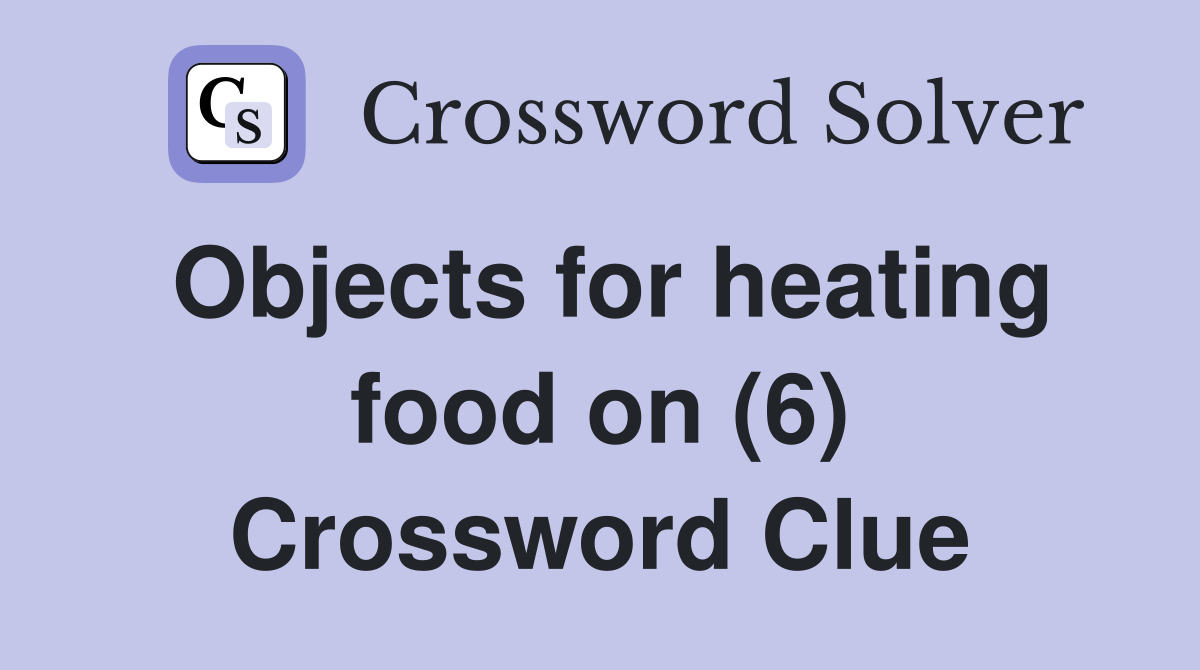 Objects for heating food on (6) Crossword Clue