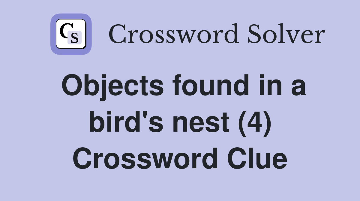 Objects found in a bird's nest (4) Crossword Clue