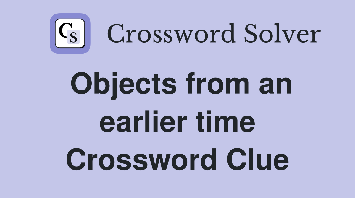 Objects from an earlier time Crossword Clue