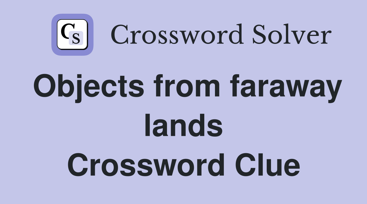 Objects from faraway lands Crossword Clue