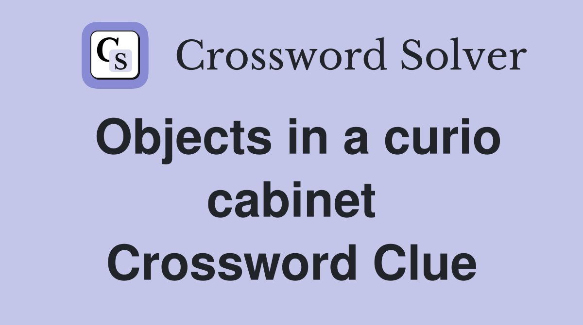 Objects in a curio cabinet Crossword Clue