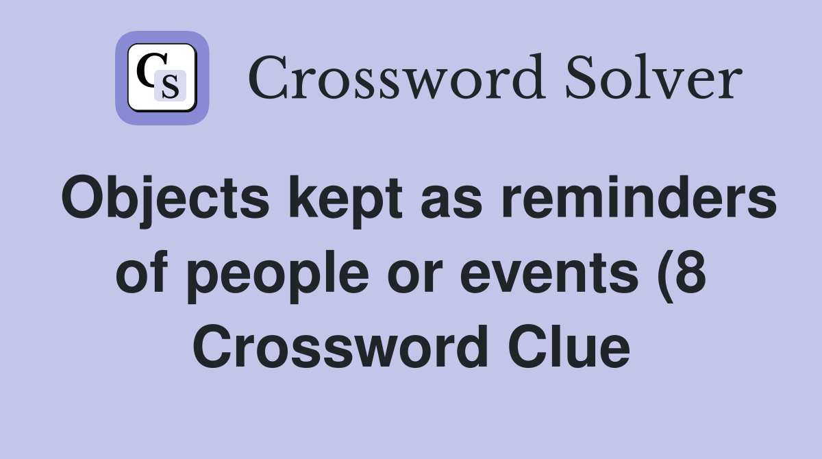 Objects kept as reminders of people or events (8) Crossword Clue Objects kept as reminders of people or events (8) Crossword Clue