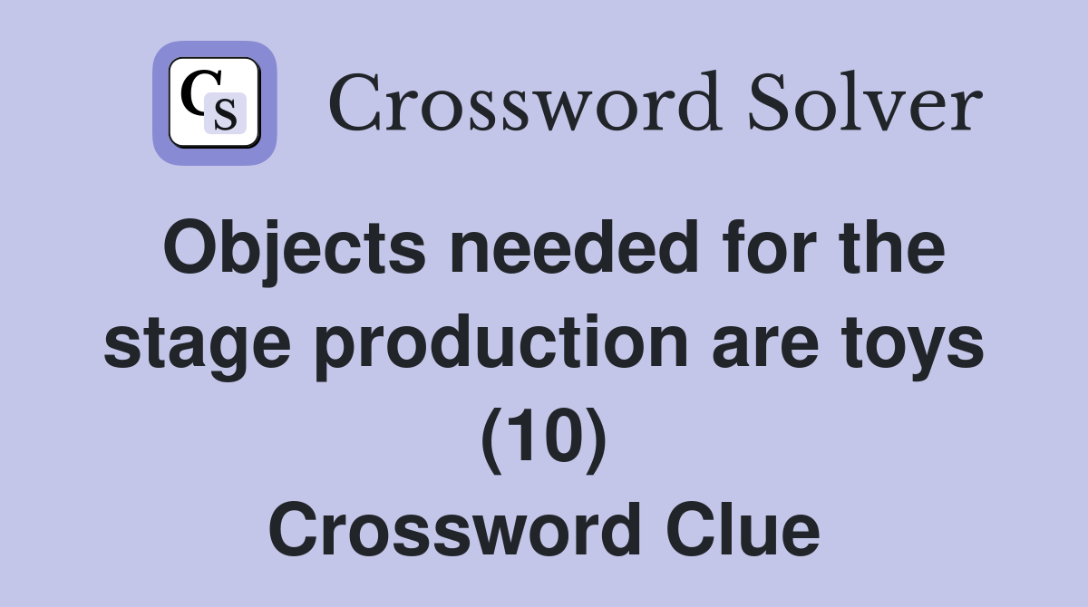 Objects needed for the stage production are toys (10) Crossword Clue