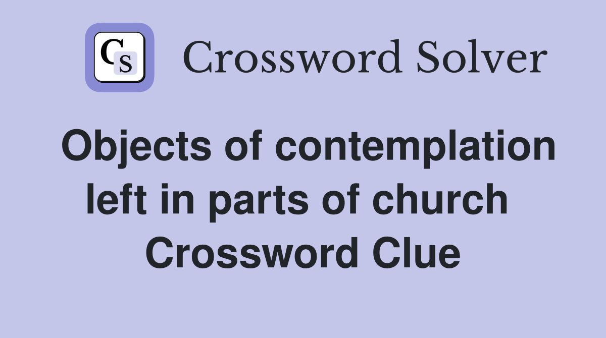 Objects of contemp­lation left in parts of church  Crossword Clue